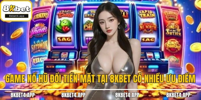 Tải Game Nổ Hũ Đổi Tiền Mặt – Cơ Hội Làm Giàu Cùng 8KBET Game nổ hũ đổi tiền mặt tại 8KBET có nhiều ưu điểm