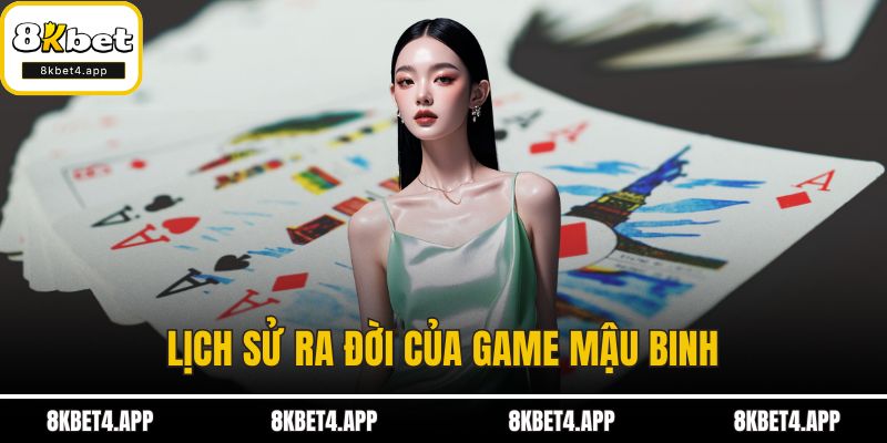 Mậu Binh - Luật Chơi Và Mẹo Hữu Ích Cho Người Mới Tham Gia Lịch sử ra đời của game mậu binh