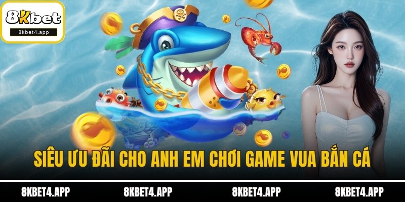 Vua Bắn Cá - Game Bắn Cá Đổi Thưởng Siêu Đỉnh Tại 8KBET Siêu ưu đãi cho anh em chơi game vua bắn cá