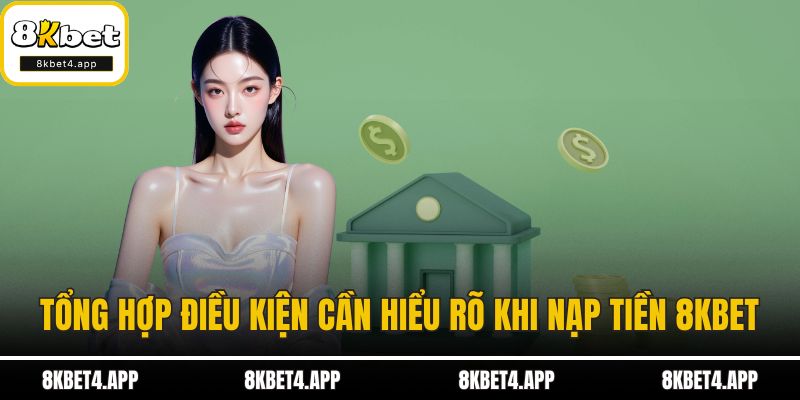 Nạp Tiền 8KBET Tổng hợp điều kiện cần hiểu rõ khi nạp tiền 8KBET