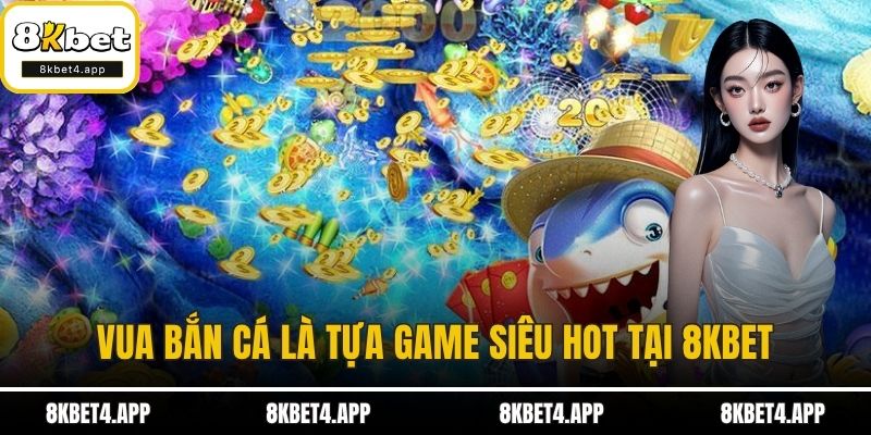 Vua Bắn Cá - Game Bắn Cá Đổi Thưởng Siêu Đỉnh Tại 8KBET Vua bắn cá là tựa game siêu hot tại 8KBET